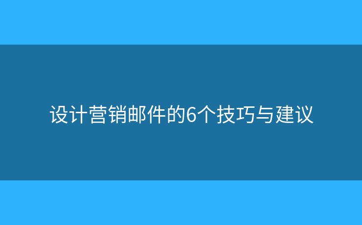 設(shè)計營銷郵件的6個技巧與建議