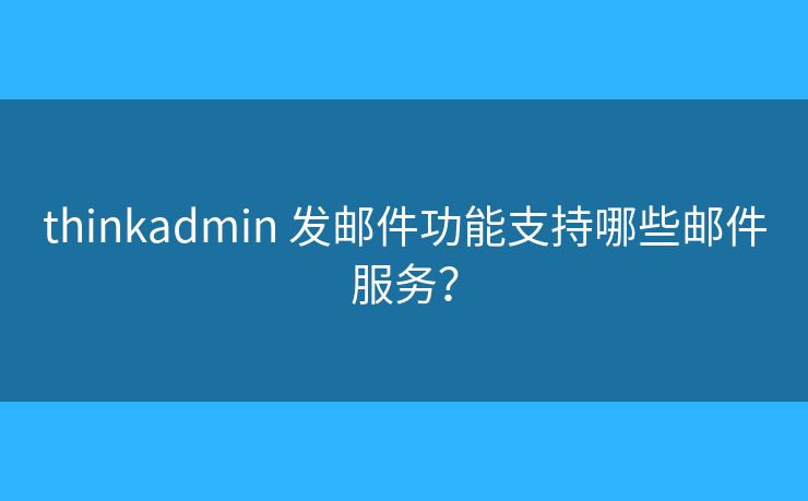 thinkadmin 發(fā)郵件功能支持哪些郵件服務？