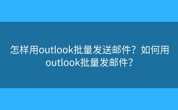 怎樣用outlook批量發(fā)送郵件？如何用outlook批量發(fā)郵件？