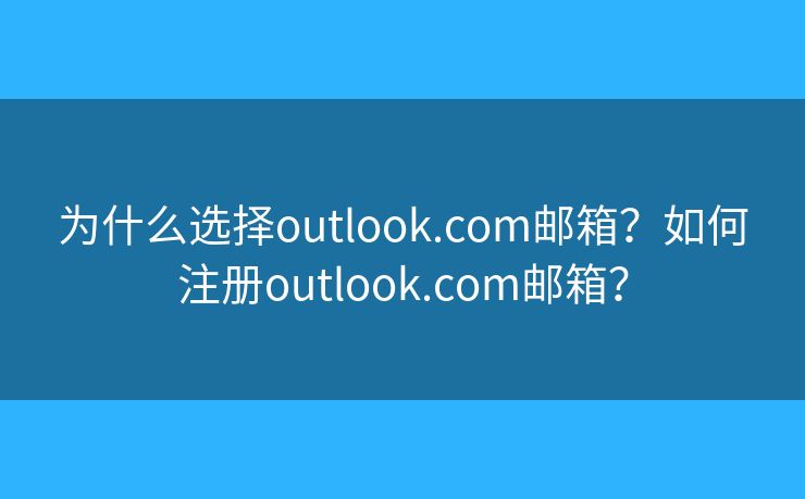 為什么選擇outlook.com郵箱？如何注冊(cè)outlook.com郵箱？