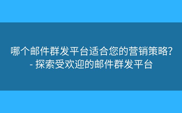 哪個(gè)郵件群發(fā)平臺(tái)適合您的營(yíng)銷(xiāo)策略？- 探索受歡迎的郵件群發(fā)平臺(tái)