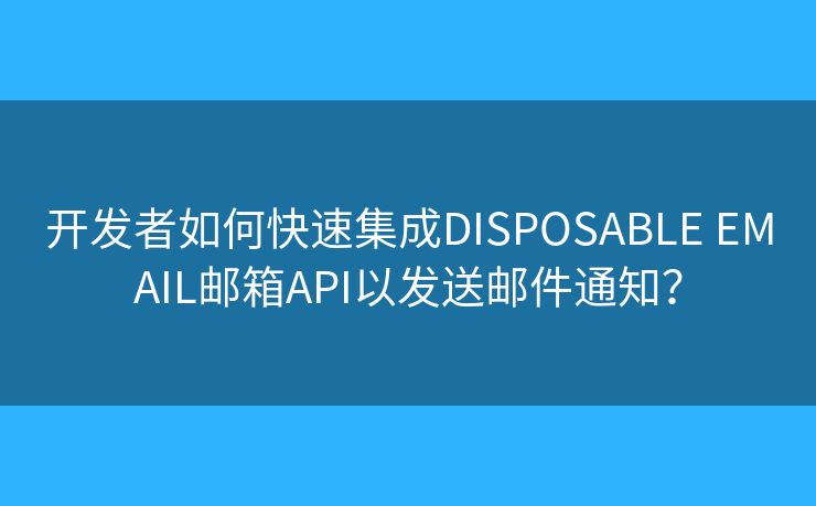 開發(fā)者如何快速集成DISPOSABLE EMAIL郵箱API以發(fā)送郵件通知？