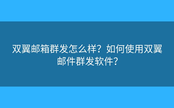 雙翼郵箱群發(fā)怎么樣？如何使用雙翼郵件群發(fā)軟件？