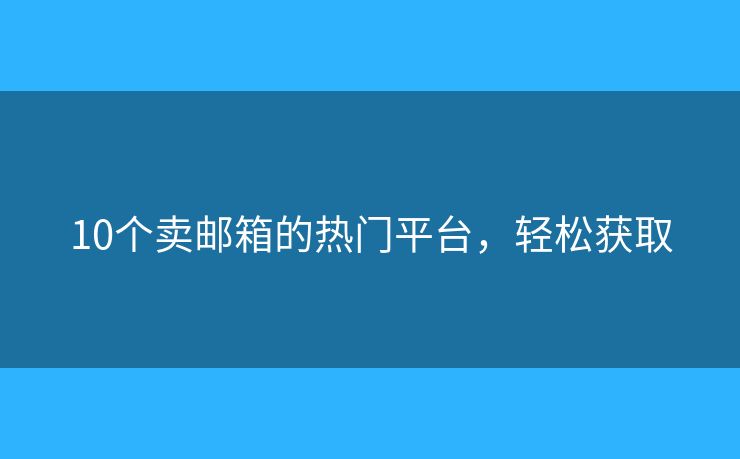 10個(gè)賣郵箱的熱門平臺(tái)，輕松獲取