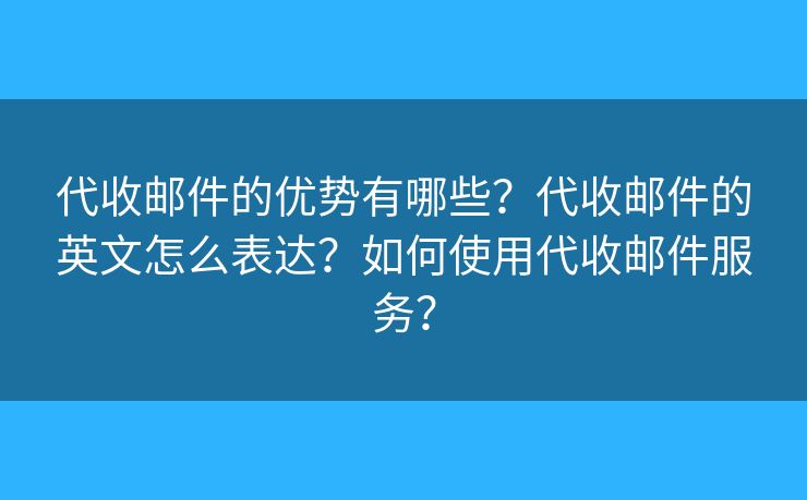 代收郵件的優(yōu)勢(shì)有哪些？代收郵件的英文怎么表達(dá)？如何使用代收郵件服務(wù)？