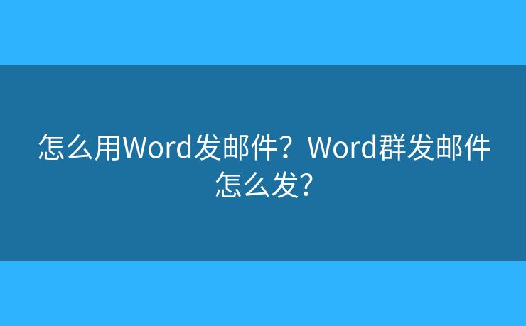 怎么用Word發(fā)郵件？Word群發(fā)郵件怎么發(fā)？