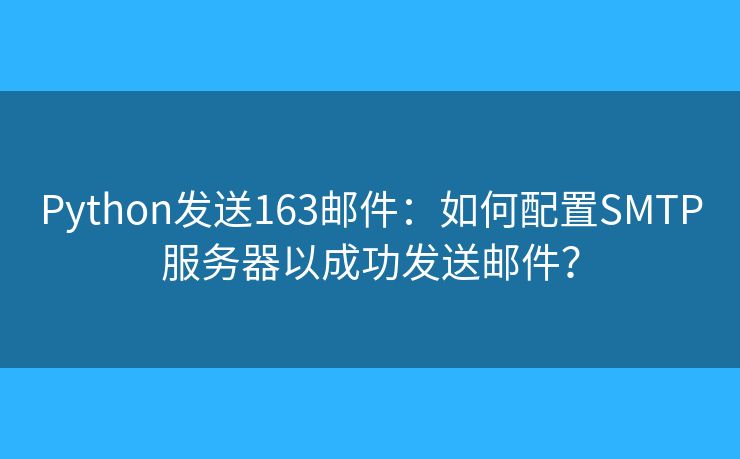 Python發(fā)送163郵件：如何配置SMTP服務(wù)器以成功發(fā)送郵件？