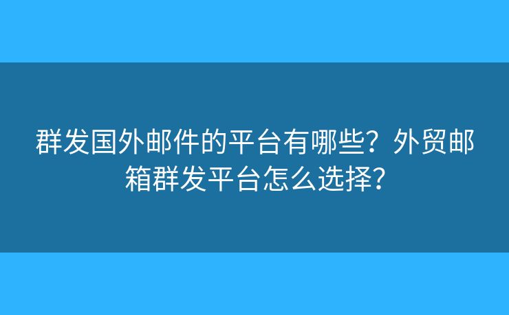 群發(fā)國(guó)外郵件的平臺(tái)有哪些？外貿(mào)郵箱群發(fā)平臺(tái)怎么選擇？