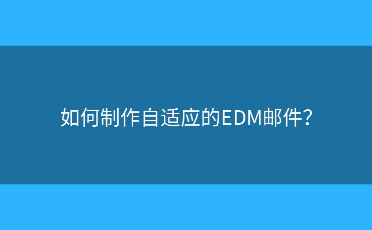 如何制作自適應(yīng)的EDM郵件？