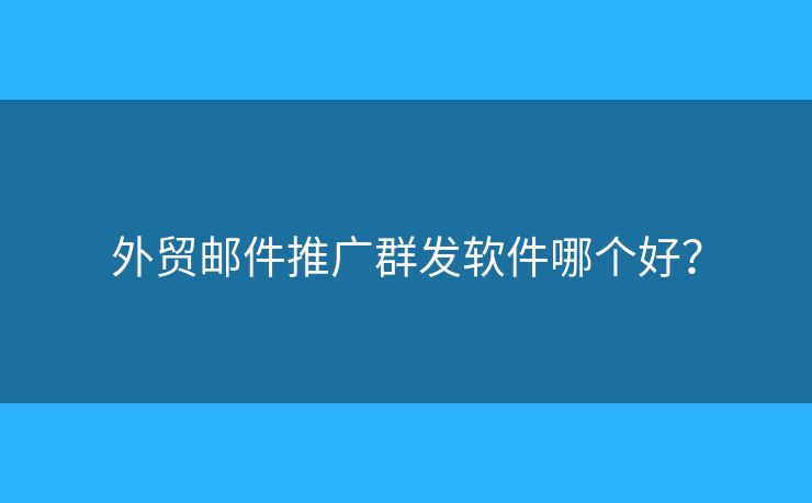 外貿(mào)郵件推廣群發(fā)軟件哪個(gè)好？