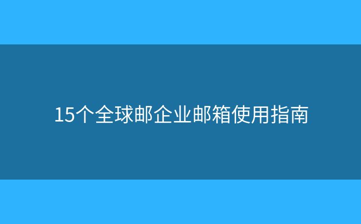 15個(gè)全球郵企業(yè)郵箱使用指南
