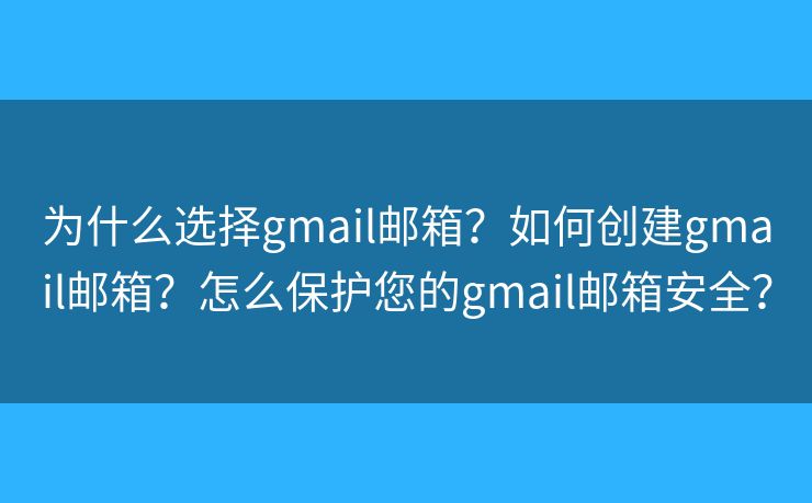 為什么選擇gmail郵箱？如何創(chuàng)建gmail郵箱？怎么保護(hù)您的gmail郵箱安全？