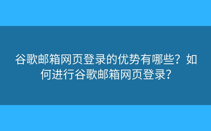 谷歌郵箱網(wǎng)頁登錄的優(yōu)勢有哪些？如何進行谷歌郵箱網(wǎng)頁登錄？