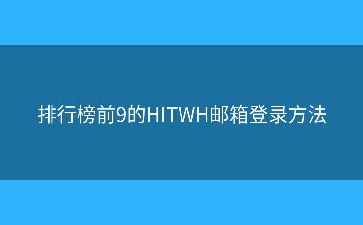 排行榜前9的HITWH郵箱登錄方法