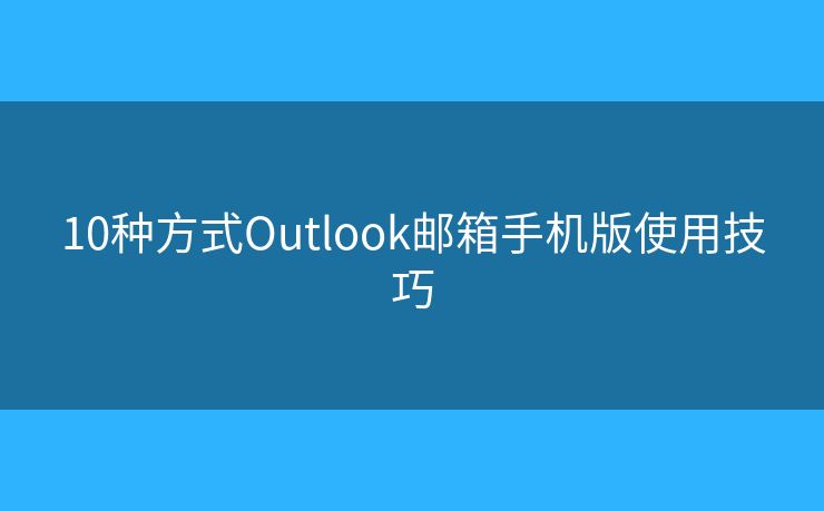 10種方式Outlook郵箱手機(jī)版使用技巧