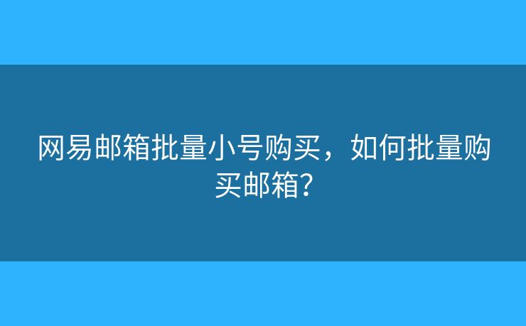 網(wǎng)易郵箱批量小號購買，如何批量購買郵箱？