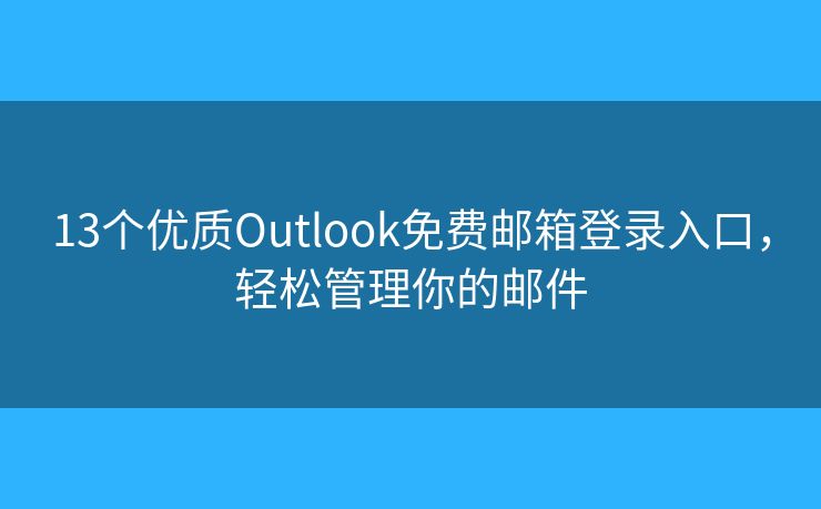 13個優(yōu)質(zhì)Outlook免費郵箱登錄入口，輕松管理你的郵件