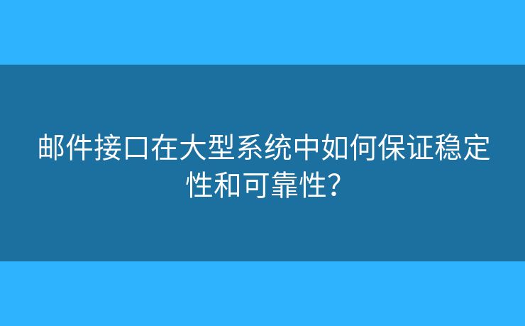 郵件接口在大型系統(tǒng)中如何保證穩(wěn)定性和可靠性？
