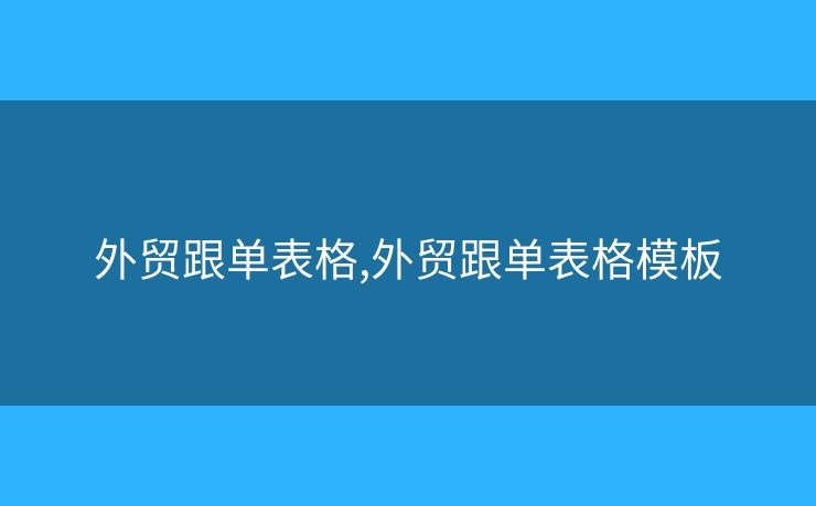 外貿跟單表格,外貿跟單表格模板