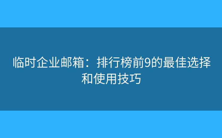 臨時(shí)企業(yè)郵箱：排行榜前9的最佳選擇和使用技巧