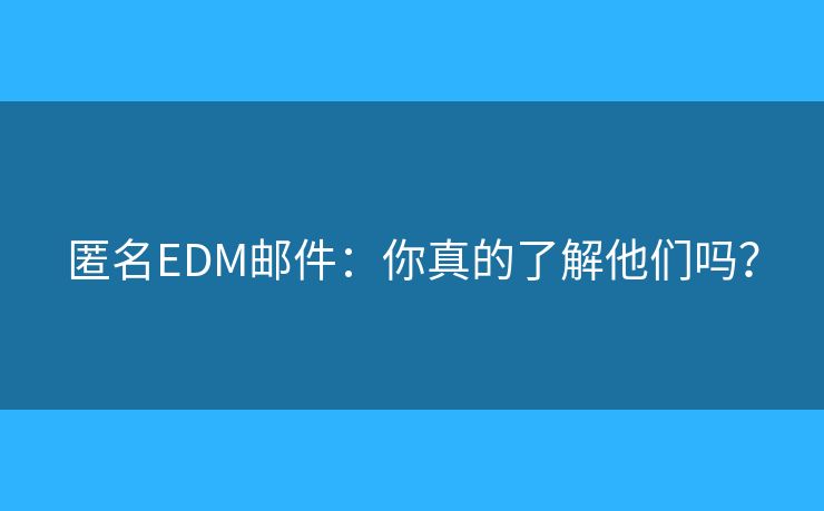 匿名EDM郵件：你真的了解他們嗎？