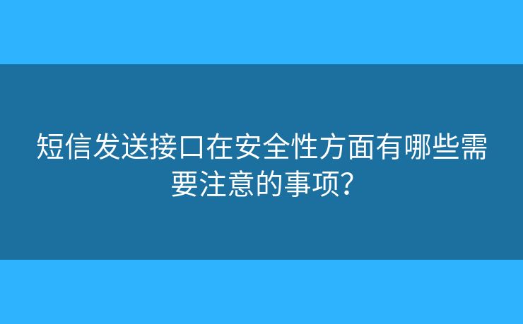短信發(fā)送接口在安全性方面有哪些需要注意的事項(xiàng)？