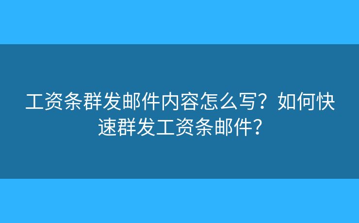工資條群發(fā)郵件內(nèi)容怎么寫？如何快速群發(fā)工資條郵件？