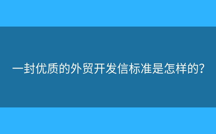 一封優(yōu)質(zhì)的外貿(mào)開發(fā)信標(biāo)準(zhǔn)是怎樣的？