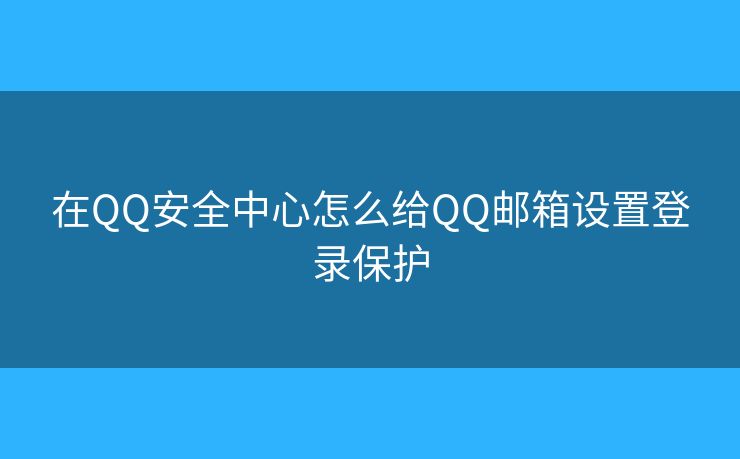 在QQ安全中心怎么給QQ郵箱設(shè)置登錄保護(hù)