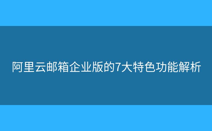 阿里云郵箱企業(yè)版的7大特色功能解析