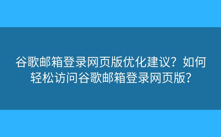 谷歌郵箱登錄網(wǎng)頁(yè)版優(yōu)化建議？如何輕松訪問(wèn)谷歌郵箱登錄網(wǎng)頁(yè)版？