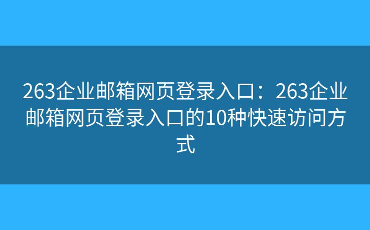 263企業(yè)郵箱網(wǎng)頁登錄入口：263企業(yè)郵箱網(wǎng)頁登錄入口的10種快速訪問方式