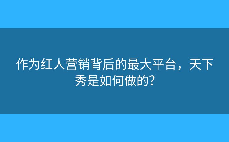 作為紅人營(yíng)銷背后的最大平臺(tái)，天下秀是如何做的？