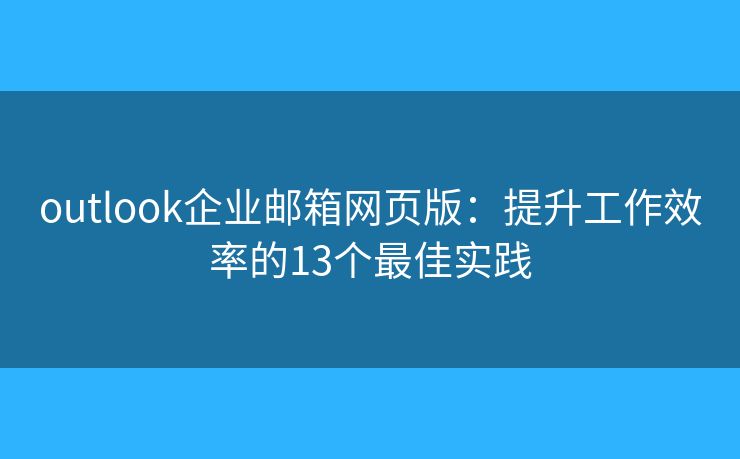 outlook企業(yè)郵箱網(wǎng)頁版：提升工作效率的13個最佳實(shí)踐