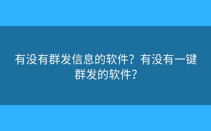 有沒有群發(fā)信息的軟件？有沒有一鍵群發(fā)的軟件？