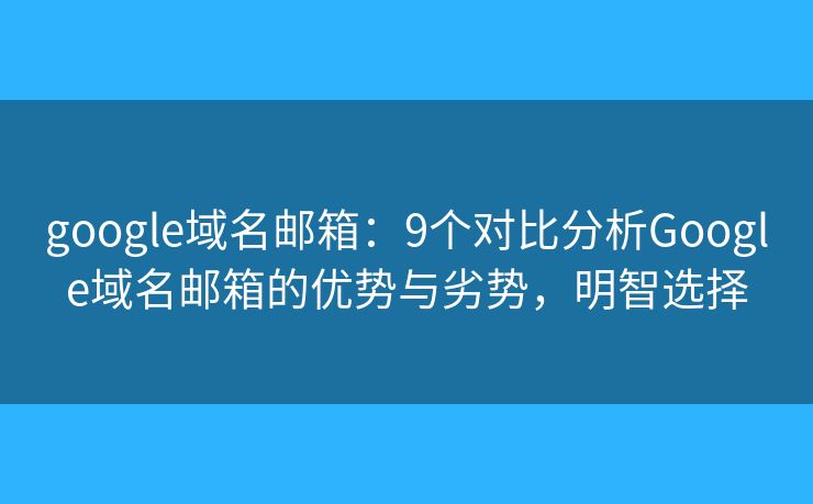 google域名郵箱：9個(gè)對比分析Google域名郵箱的優(yōu)勢與劣勢，明智選擇