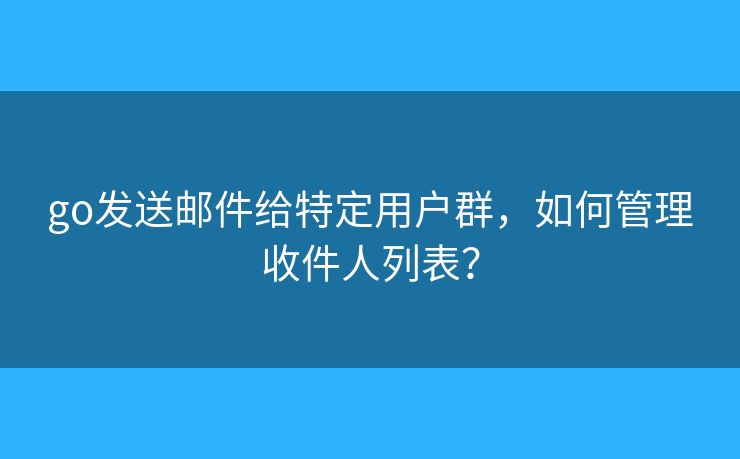 go發(fā)送郵件給特定用戶群，如何管理收件人列表？