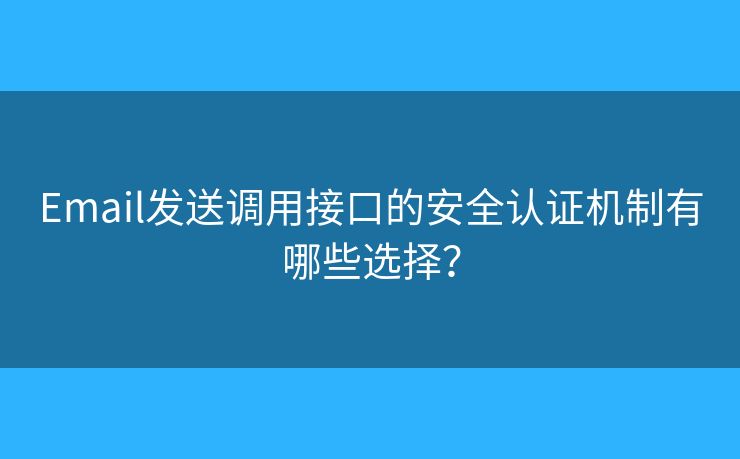 Email發(fā)送調(diào)用接口的安全認(rèn)證機(jī)制有哪些選擇？
