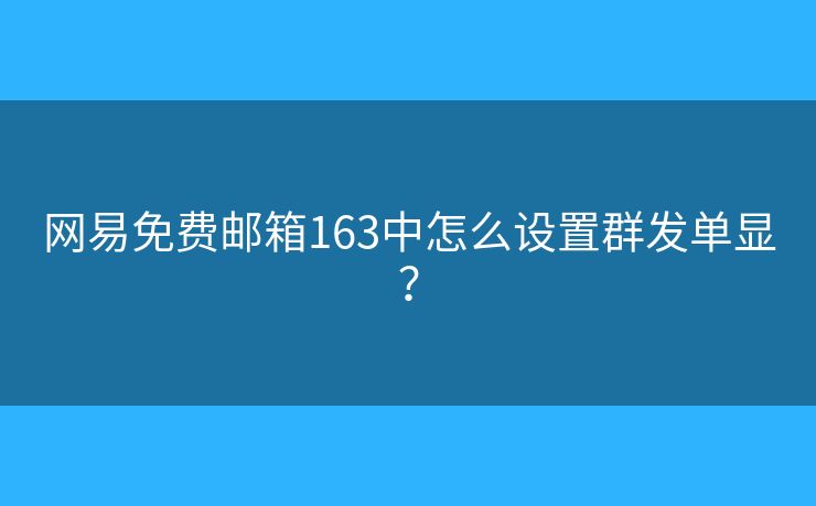 網(wǎng)易免費郵箱163中怎么設(shè)置群發(fā)單顯？
