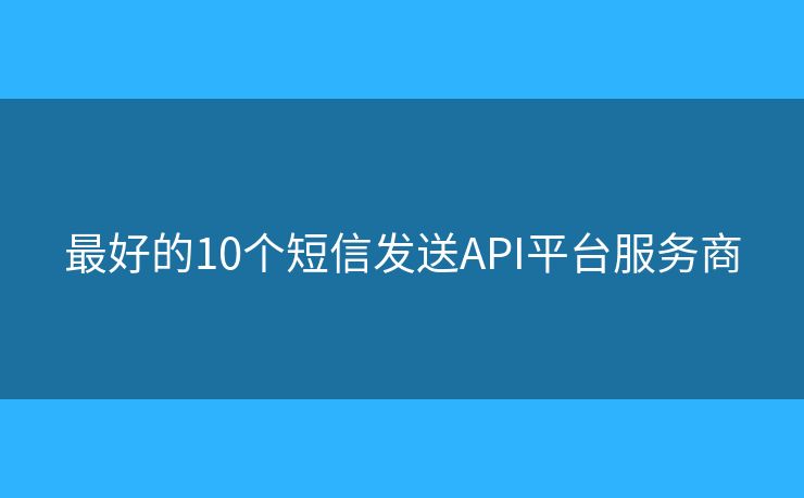 最好的10個短信發(fā)送API平臺服務商