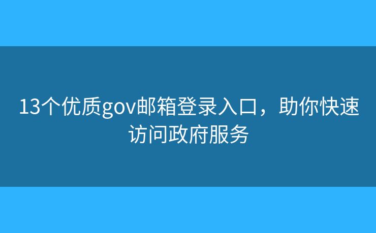 13個優(yōu)質(zhì)gov郵箱登錄入口，助你快速訪問政府服務(wù)