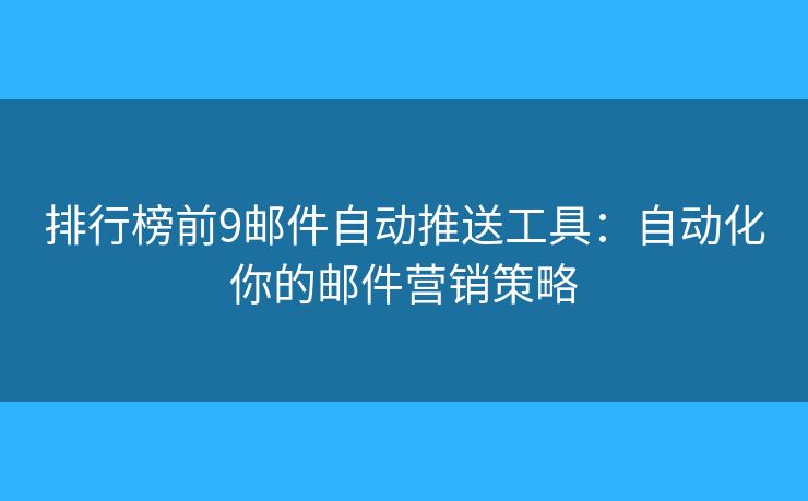 排行榜前9郵件自動(dòng)推送工具：自動(dòng)化你的郵件營銷策略