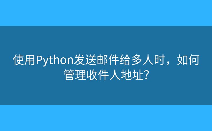 使用Python發(fā)送郵件給多人時，如何管理收件人地址？