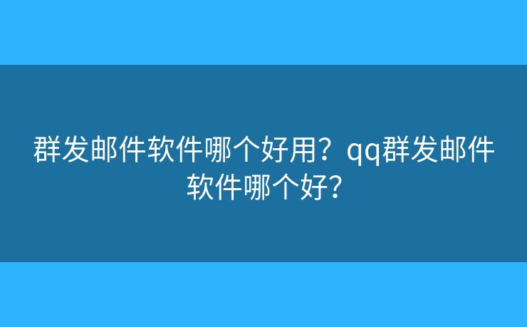 群發(fā)郵件軟件哪個好用？qq群發(fā)郵件軟件哪個好？