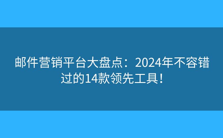 郵件營銷平臺大盤點：2024年不容錯過的14款領先工具！