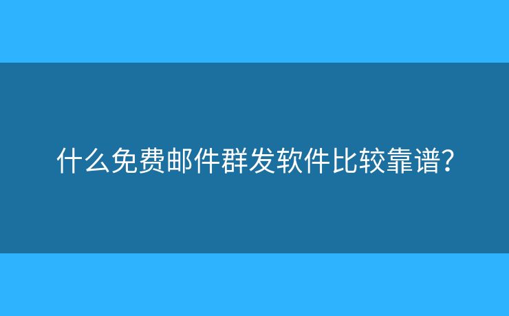 什么免費(fèi)郵件群發(fā)軟件比較靠譜？
