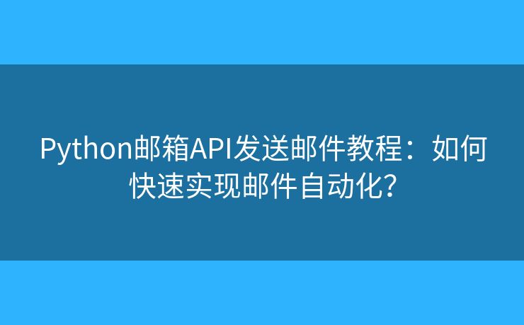 Python郵箱API發(fā)送郵件教程：如何快速實現(xiàn)郵件自動化？
