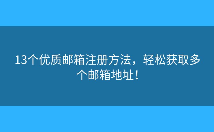 13個(gè)優(yōu)質(zhì)郵箱注冊(cè)方法，輕松獲取多個(gè)郵箱地址！