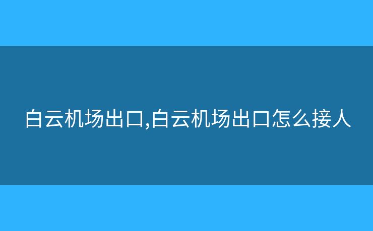 白云機(jī)場(chǎng)出口,白云機(jī)場(chǎng)出口怎么接人