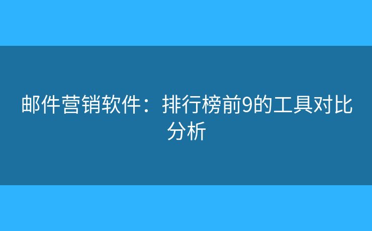 郵件營銷軟件：排行榜前9的工具對比分析